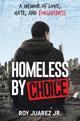 Homeless by Choice: A Memoir of Love, Hate, and Forgiveness - Roy Juarez Jr