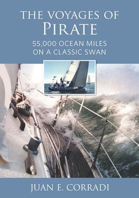 The Voyages of Pirate: 55,000 Ocean Miles on a Classic Swan - Juan E. Corradi