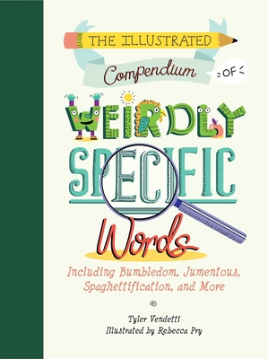 The Illustrated Compendium of Weirdly Specific Words: Including Bumbledom, Jumentous, Spaghettification, and More - Tyler Vendetti