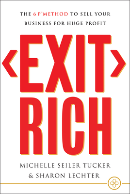 Exit Rich: The 6 P Method to Sell Your Business for Huge Profit - Michelle Seiler Tucker