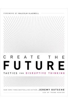 Create the Future: Tactics for Disruptive Thinking - Jeremy Gutsche
