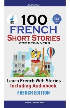 100 French Short Stories for Beginners Learn French with Stories Including Audiobook: (French Edition Foreign Language Book 1) - Christian Stahl