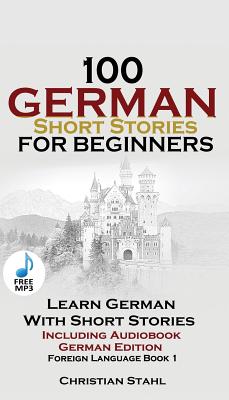 100 German Short Stories for Beginners Learn German with Stories Including Audiobook: (German Edition Foreign Language Book 1) - Christian Stahl