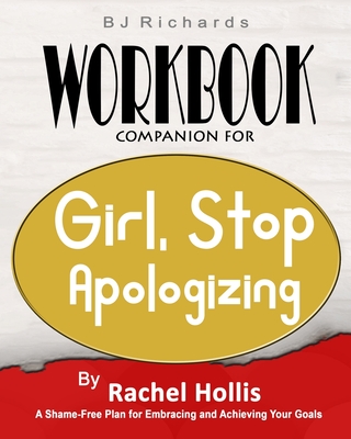 Workbook Companion For Girl Stop Apologizing by Rachel Hollis: A Shame-Free Plan for Embracing and Achieving Your Goals - Bj Richards