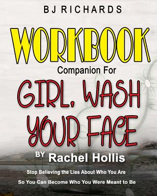Workbook Companion for Girl Wash Your Face by Rachel Hollis: Stop Believing the Lies About Who You Are So You Can Become Who You Were Meant to Be - Bj Richards