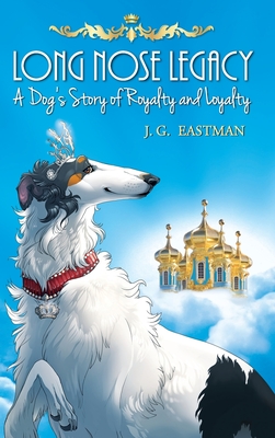 Long Nose Legacy: A Dog's Story of Royalty and Loyalty - J. G. Eastman