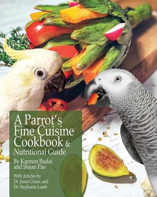 A Parrot's Fine Cuisine Cookbook and Nutritional Guide - Karmen Budai