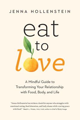 Eat to Love: A Mindful Guide to Transforming Your Relationship with Food, Body, and Life - Jenna Hollenstein