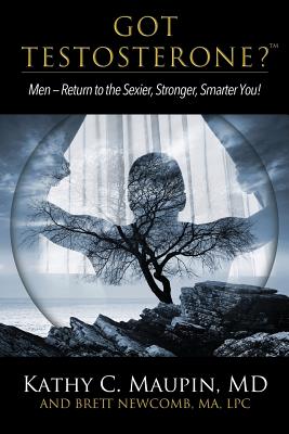 Got Testosterone?: Men-Return to the Sexier, Stronger, Smarter You! - Kathy C. Maupin