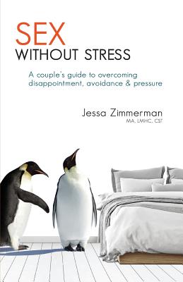 Sex Without Stress: A Couple's Guide to Overcoming Disappointment, Avoidance & Pressure - Jessa Zimmerman