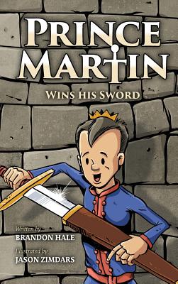 Prince Martin Wins His Sword: A Classic Tale About a Boy Who Discovers the True Meaning of Courage, Grit, and Friendship - Brandon Hale