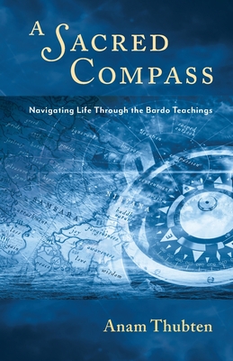 A Sacred Compass: Navigating Life Through the Bardo Teachings - Anam Thubten