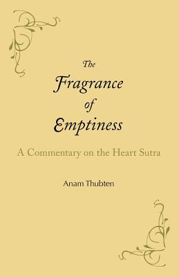 The Fragrance of Emptiness: A Commentary on the Heart Sutra - Anam Thubten