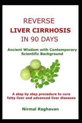 Reverse Liver Cirrhosis in 90 Days: Ancient Wisdom with Contemporary Scientific Background - Nirmal Raghavan