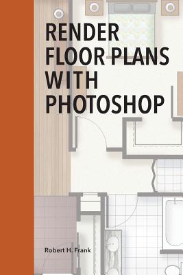 Render Floor Plans with Photoshop - Robert H. Frank