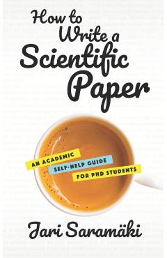 How to Write a Scientific Paper: An Academic Self-Help Guide for PhD Students - Jari Saramaki