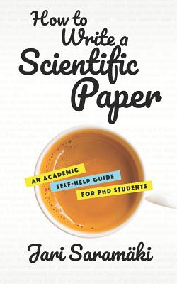 How to Write a Scientific Paper: An Academic Self-Help Guide for PhD Students - Jari Saramaki