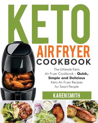 Keto Air Fryer Cookbook: The Ultimate Keto Air Fryer Cookbook - Quick, Simple and Delicious Keto Air Fryer Recipes for Smart People - Karen Smith