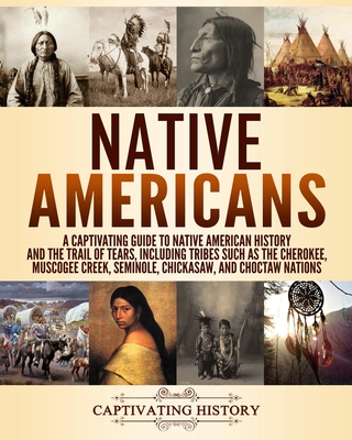 Native Americans: A Captivating Guide to Native American History and the Trail of Tears, Including Tribes Such as the Cherokee, Muscogee - Captivating History