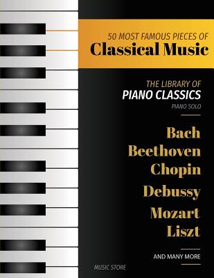 50 Most Famous Pieces of Classical Music: The Library of Piano Classics Bach, Beethoven, Bizet, Chopin, Debussy, Liszt, Mozart, Schubert, Strauss and - Music Store