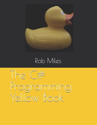 The C# Programming Yellow Book: Learn to program in C# from first principles - Rob Miles