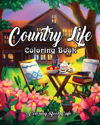 Country Life: A Coloring Book for Adults Featuring Charming Farm Scenes and Animals, Beautiful Country Landscapes and Relaxing Flora - Coloring Book Cafe
