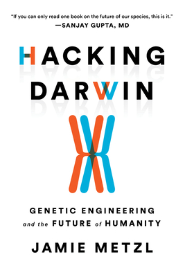 Hacking Darwin: Genetic Engineering and the Future of Humanity - Jamie Metzl