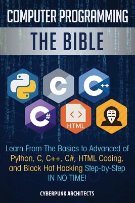 Computer Programming: The Bible: Learn From The Basics to Advanced of Python, C, C++, C#, HTML Coding, and Black Hat Hacking Step-by-Step IN - Cyberpunk Architects