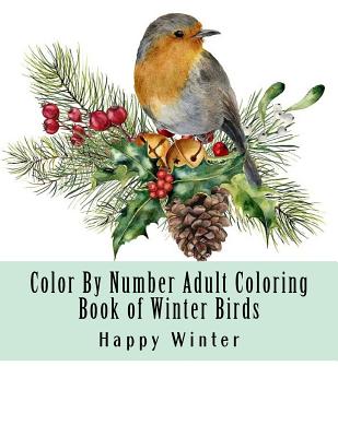 Color By Number Adult Coloring Book of Winter Birds: Winter Bird Scenes, Festive Holiday Christmas Winter Birds Large Print Coloring Book For Adults - Happy Winter