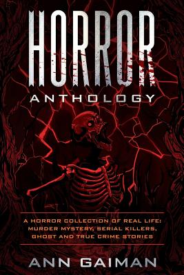 Horror Anthology: a Horror Collection of Real life: Murder mystery, Serial killers, ghost and True crime stories - Ann Gaiman