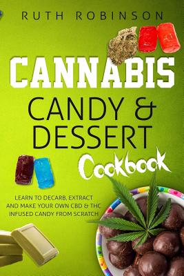Cannabis Candy & Dessert Cookbook: Learn to Decarb, Extract and Make Your Own CBD & THC Infused Candy from Scratch - Ruth Robinson