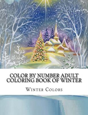 Color By Number Adult Coloring Book of Winter: Festive Winter Fun Holiday Christmas Winter Season Coloring Book - Winter Colors