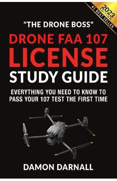 Drone FAA 107 License Study Guide: Everything You Need to Know to Pass Your 107 Test the First Time - Damon Darnall