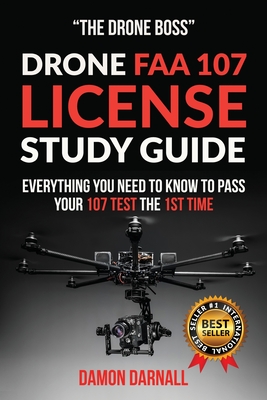Drone FAA 107 License Study Guide: Everything You Need to Know to Pass Your 107 Test the First Time - Damon Darnall