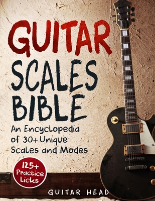 Guitar Scales Bible: An Encyclopedia of 30+ Unique Scales and Modes: 125+ Practice Licks - Guitar Head