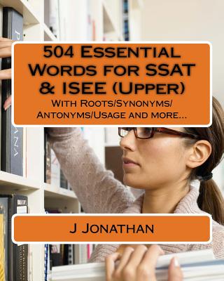 504 Essential Words for SSAT & ISEE (Upper): With Roots/Synonyms/Antonyms/Usage and more... - J. Jonathan