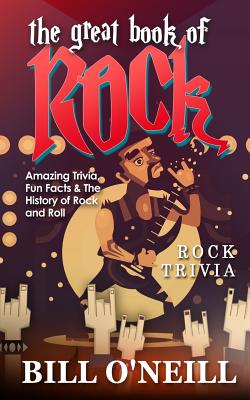 The Great Book of Rock Trivia: Amazing Trivia, Fun Facts & The History of Rock and Roll - Bill O'neill