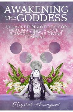 Poza produsului Awakening the Goddess: 33 Sacred Practices for Healing, Self-Love & Embodying the Divine Feminine - Krystal Aranyani