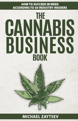 The Cannabis Business Book: How to Succeed in Weed According to 50 Industry Insiders - Michael Zaytsev