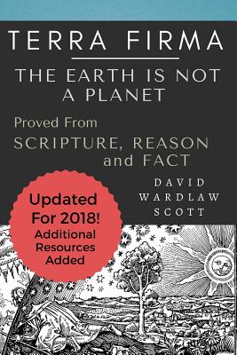 Terra Firma: The Earth is Not A Planet, Proved From Scripture, Reason and Fact: Annotated - David Wardlaw Scott