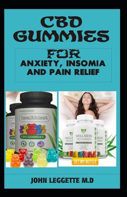 CBD Gummies for Anxiety, Insomia and Pain Relief: The Complete Comprehensive Guide to Using CBD Gummies for Anxiety, Insomia and Pain Relief - John Leggette M. D.