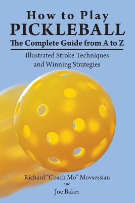 How to Play Pickleball: The Complete Guide from A to Z: Illustrated Stroke Techniques and Winning Strategies - Richard 
