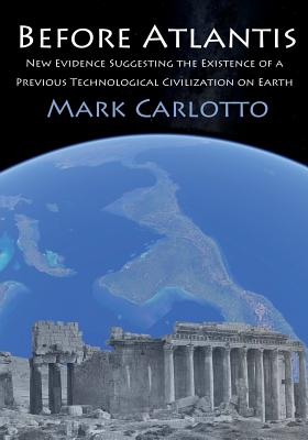 Before Atlantis: New Evidence Suggesting the Existence of a Previous Technological Civilization on Earth - Mark Carlotto