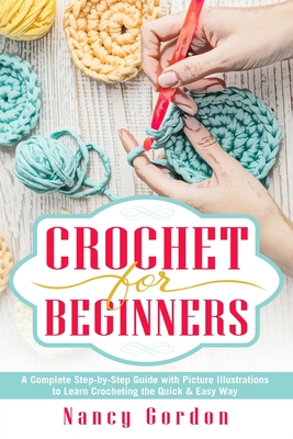 Crochet For Beginners: A Complete Step By Step Guide With Picture illustrations To Learn Crocheting The Quick & Easy Way - Nancy Gordon