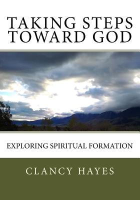 Taking Steps Toward God: Exploring Spiritual Formation - Clancy P. Hayes
