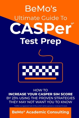 BeMo's Ultimate Guide to CASPer Test Prep: How to Increase Your CASPer SIM Score by 23% Using the Proven Strategies They May Not Want You to Know - Bemo Academic Consulting Inc