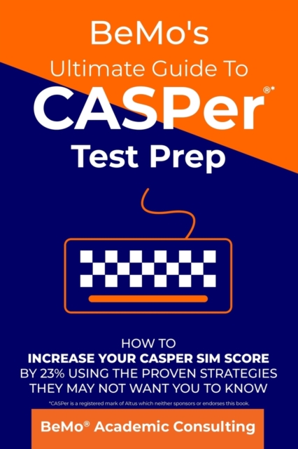 BeMo's Ultimate Guide to CASPer Test Prep: How to Increase Your CASPer SIM Score by 23% Using the Proven Strategies They May Not Want You to Know - Bemo Academic Consulting Inc