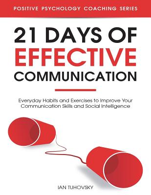 21 Days of Effective Communication: Everyday Habits and Exercises to Improve Your Communication Skills and Social Intelligence - Ian Tuhovsky