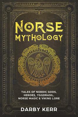 Norse Mythology: Tales of Nordic Gods, Heroes, Yggdrasil, Norse Magic & Viking Lore. - Darby Kerr