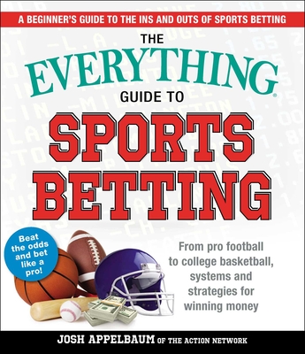 The Everything Guide to Sports Betting: From Pro Football to College Basketball, Systems and Strategies for Winning Money - Josh Appelbaum